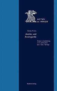 Antike und Avantgarde: Skulptur am Jakobsweg im 11. Jahrhundert: Jaca - León - Santiago (Actus et Imago, 4, Band 4)