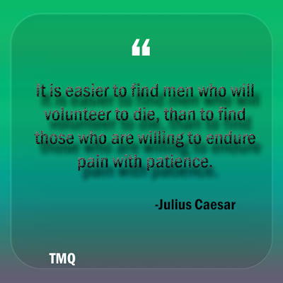 It is easier to find men who will volunteer to die, than to find those who are willing to endure pain with patience. Julius Caesar- positive sayings
