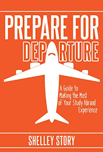 Prepare for Departure: A Guide to Making the Most of Your Study Abroad Experience (English Edition)