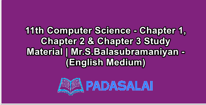 11th Computer Science - Chapter 1, Chapter 2 & Chapter 3 Study Material | Mr.S.Balasubramaniyan - (English Medium)