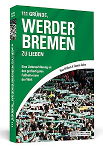 111 Gründe, Werder Bremen zu lieben: Eine Liebeserklärung an den großartigsten Fußballverein der Welt