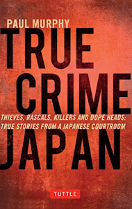 True Crime Japan: Thieves, Rascals, Killers and Dope Heads: True Stories From a Japanese Courtroom (English Edition)