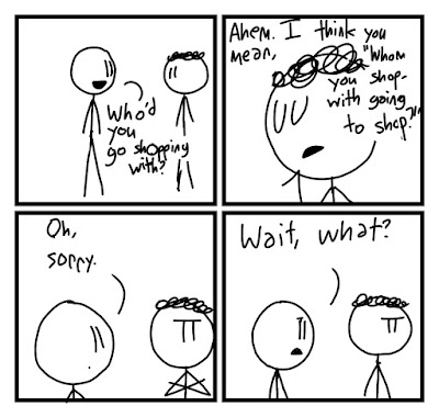 Fred says "Who'd you go shopping with?" Grady smugly replies, "Ahem. I think you mean, "Whom you shop, with going to shop?"" "Oh, sorry. Wait, what?" says Fred.