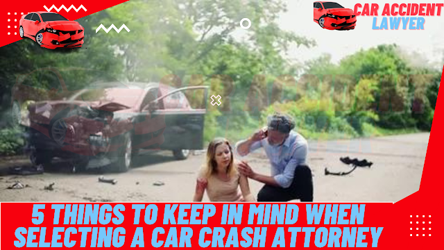 5 Things To Keep in mind WHEN SELECTING A Car Crash ATTORNEY
