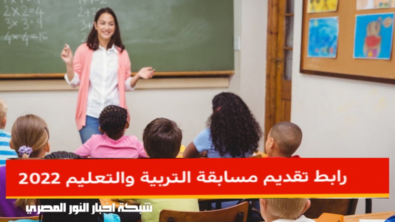 رابط مسابقة وزارة التربية والتعليم 2022 شروط التقديم في مسابقة التربية والتعليم جميع الأوراق المطلوبة