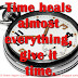 Time heals almost everything, give it time.