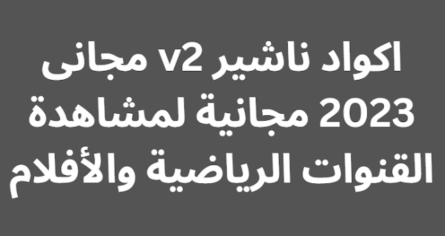 اكواد ناشير v2 مجانى 2024 لمشاهدة القنوات الرياضية والأفلام