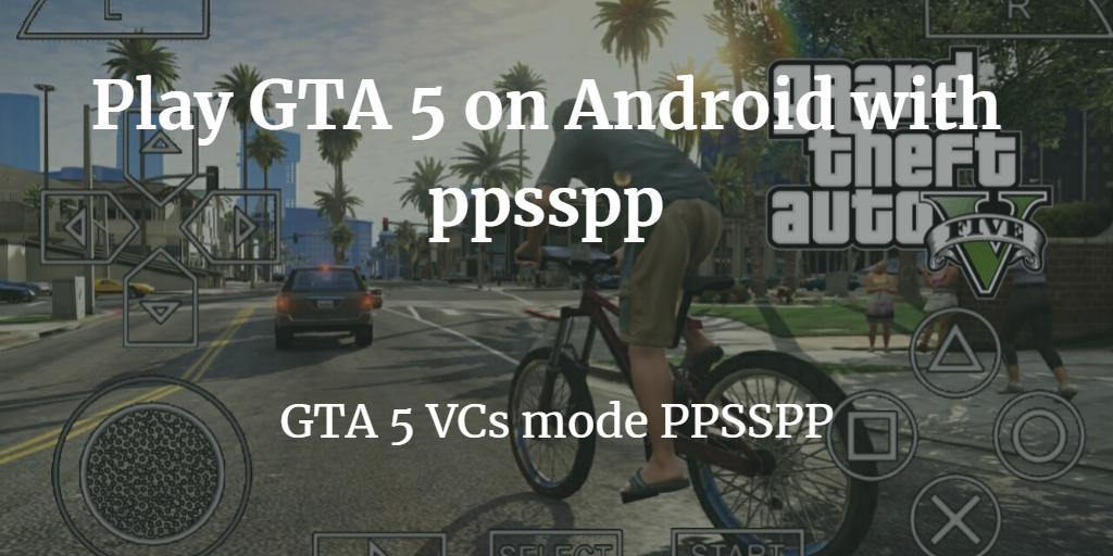 Download And Play Gta 5 For Ppsspp 3mb On Android Techbroot