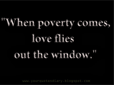 When poverty comes, love flies out the window.