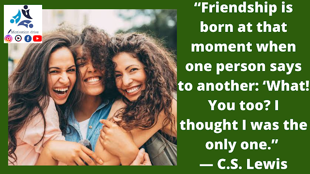 “Friendship is born at that moment when one person says to another: ‘What! You too? I thought I was the only one.” — C.S. Lewis