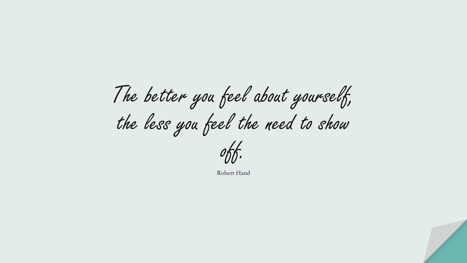 The better you feel about yourself, the less you feel the need to show off. (Robert Hand);  #LoveYourselfQuotes