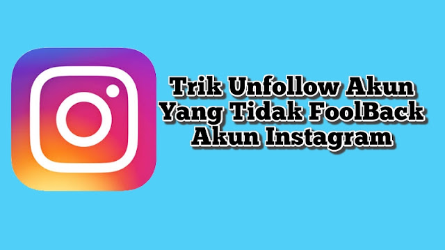 Cara Unfollow Akun yang Tidak Follback Akun Instagram Kita