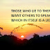 THOSE WHO LIE TO THEMSELVES WANT OTHERS TO SPEAK TRUTH WHICH IN ITSELF IS A LIE.