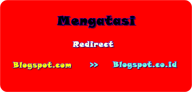 begini mengatasi redirect blogspot.com ke blogspot.co.id termudah