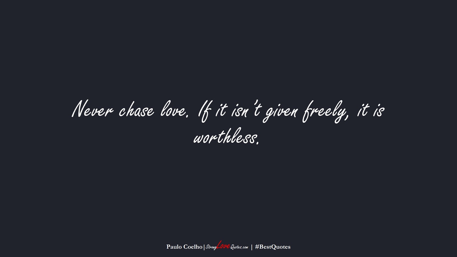 Never chase love. If it isn’t given freely, it is worthless. (Paulo Coelho);  #BestQuotes