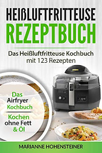 Heißluftfritteuse Rezeptbuch: Das heißluftfritteuse Kochbuch mit 123 Rezepten: Das Airfryer Kochbuch - Kochen ohne Fett & Öl (Auflage 2020)