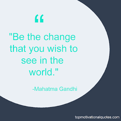 top 100 quotes of all time - be the change that you wish to see in the world by  Indian great leader Mahatma  gandhi