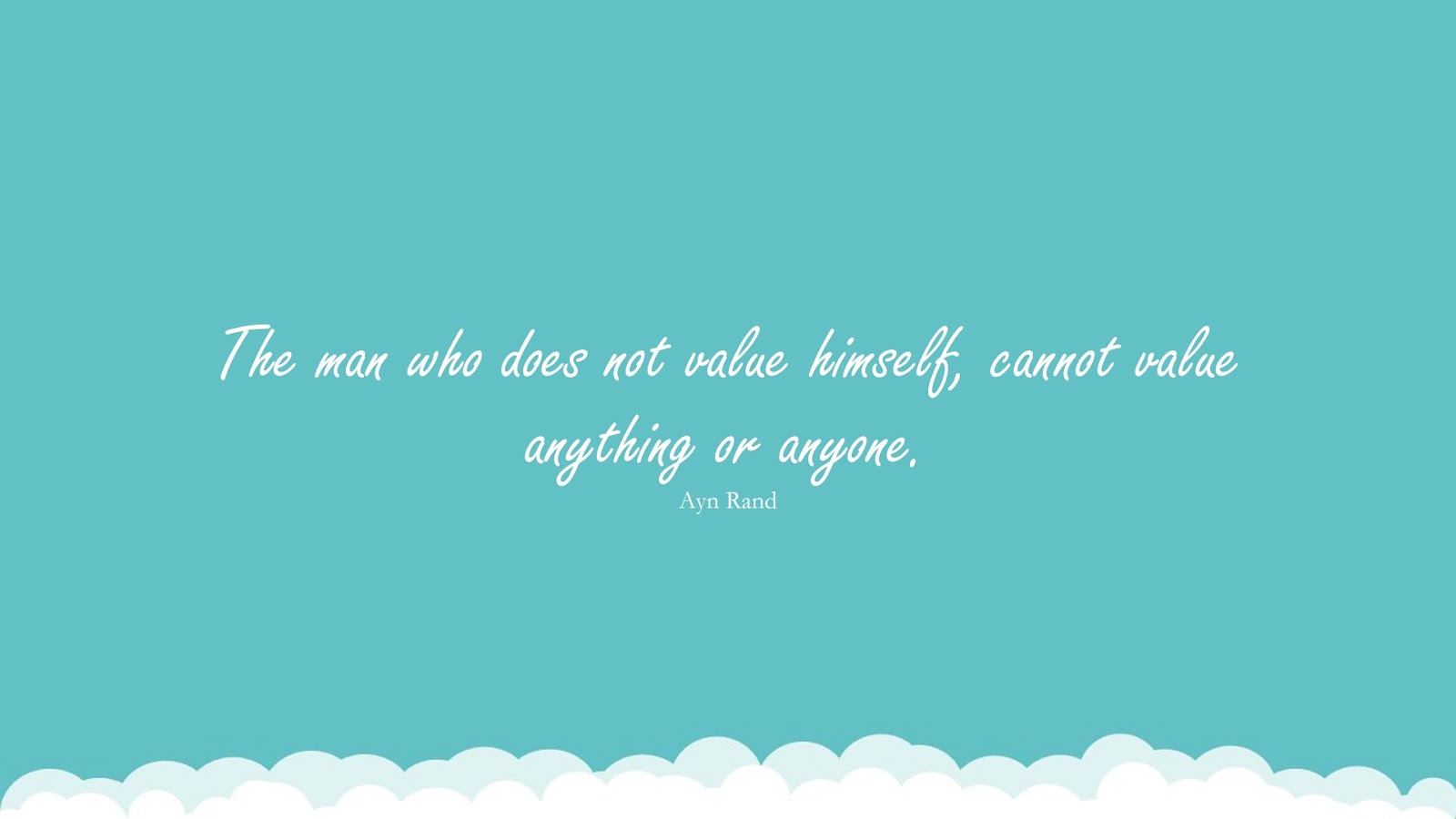 The man who does not value himself, cannot value anything or anyone. (Ayn Rand);  #SelfEsteemQuotes