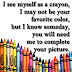 I see myself as a crayon, I may not be your favorite color, but I know someday, you will need me to complete your picture. 