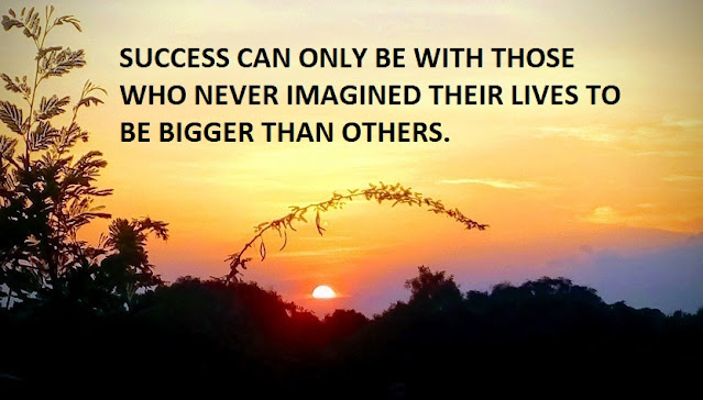 SUCCESS CAN ONLY BE WITH THOSE WHO NEVER IMAGINED THEIR LIVES TO BE BIGGER THAN OTHERS.