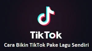 Cara Bikin TikTok Pake Lagu Sendiri