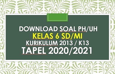 Download Contoh Soal PH/UH Kelas 6 Tema 6 K13 Semester 2 Tapel 2020/2021