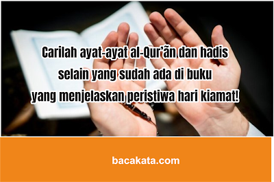 Carilah ayat-ayat al-Qur’ãn dan hadis selain yang sudah ada di buku yang menjelaskan peristiwa hari kiamat!