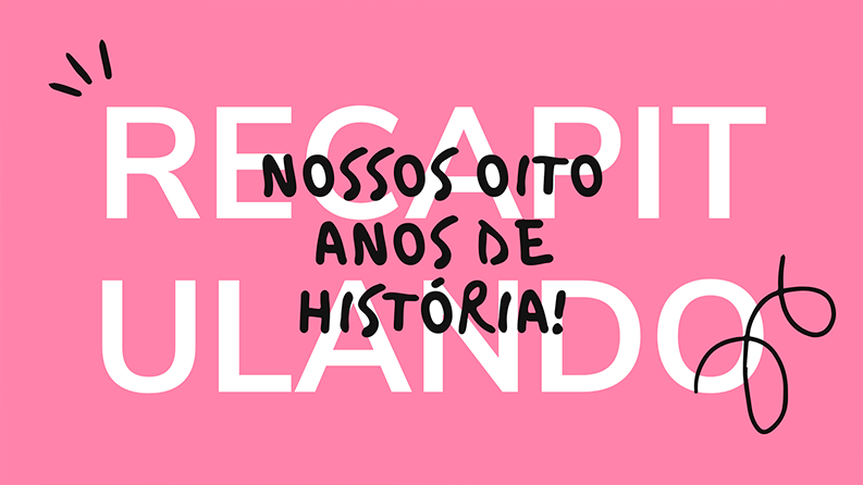 A imagem possui fundo rosa, escrito de branco "recapitulando", por cima dessa palavra, o texto "nossos oito anos de história"