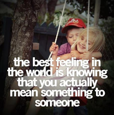 The best feeling in the world is knowing that you actually mean something to someone. 