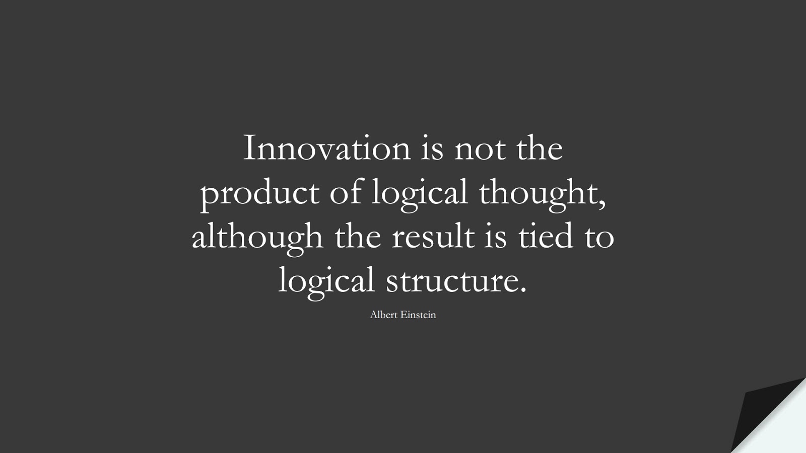 Innovation is not the product of logical thought, although the result is tied to logical structure. (Albert Einstein);  #AlbertEnsteinQuotes