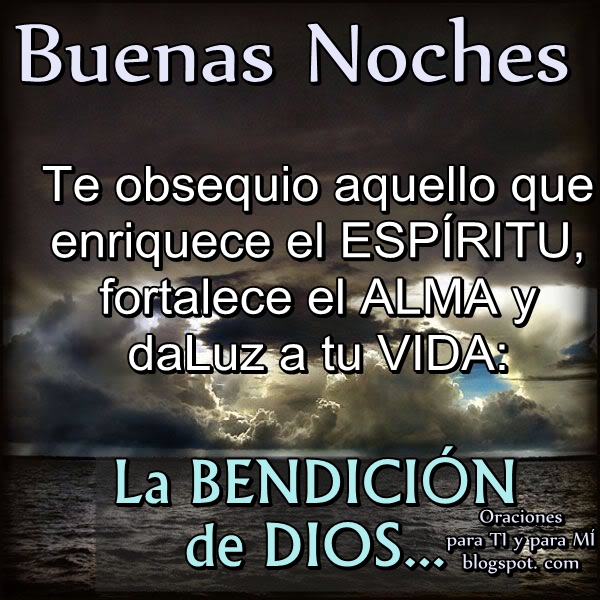 BUENAS NOCHES    Te obsequio aquello que enriquece  el ESPÍRITU, fortalece el ALMA  y da Luz a tu VIDA:    LA BENDICIÓN DE DIOS