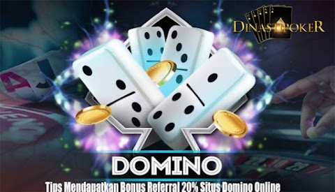 Tips Mendapatkan Bonus Referral 20% Situs Domino Online