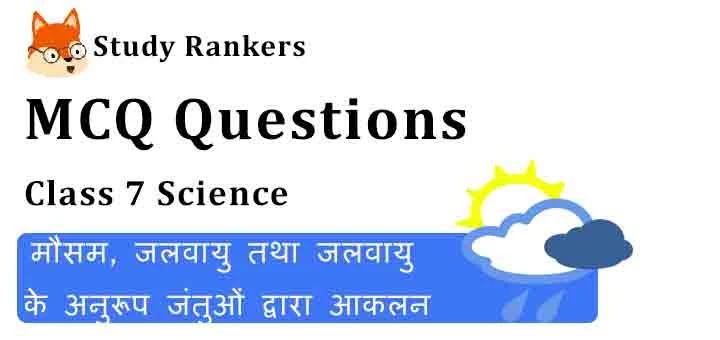 MCQ Questions for Class 7 Science Chapter 7 मौसम, जलवायु तथा जलवायु के अनुरूप जंतुओं द्वारा आकलन