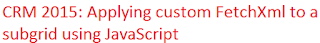 CRM 2015: Applying custom FetchXml to a subgrid using JavaScript