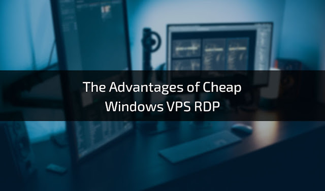 The Advantages of Cheap Windows VPS RDP