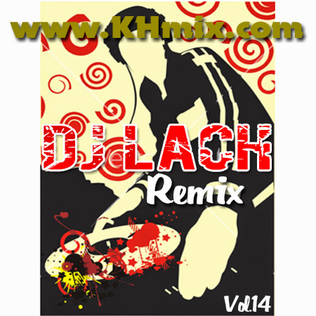 DJ Lach Remix Vol 14 | Khmer Mix 2014