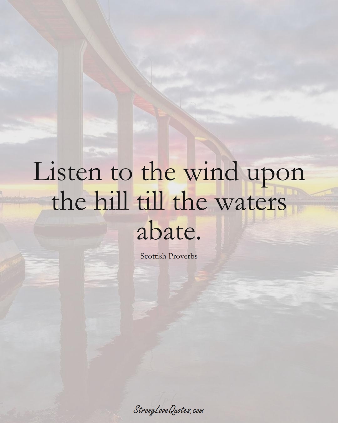 Listen to the wind upon the hill till the waters abate. (Scottish Sayings);  #EuropeanSayings