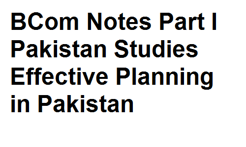 BCom Notes Part I Pakistan Studies Effective Planning in Pakistan