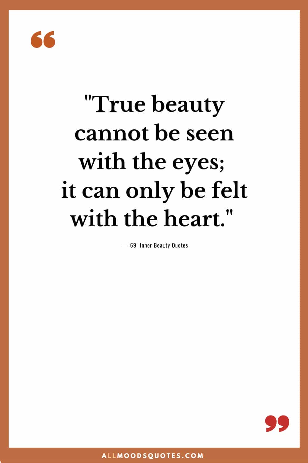 True beauty cannot be seen with the eyes; it can only be felt with the heart.