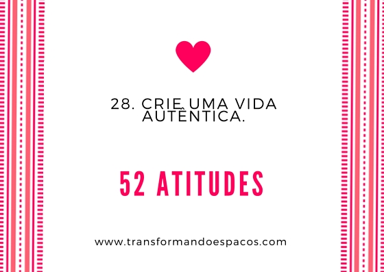 Projeto 52 Atitudes | Atitude 28 - Crie uma vida autêntica.