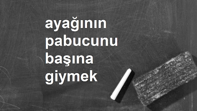 ayağının pabucunu başına giymek