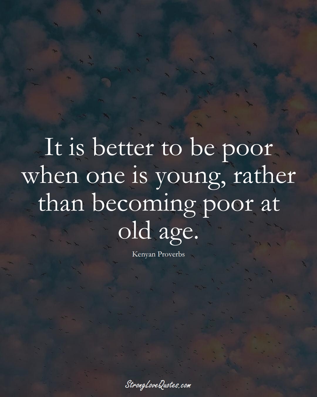 It is better to be poor when one is young, rather than becoming poor at old age. (Kenyan Sayings);  #AfricanSayings