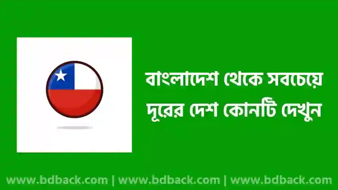 বাংলাদেশ থেকে সবচেয়ে দূরের দেশ কোনটি | বাংলাদেশ থেকে চিলির দূরত্ব কত