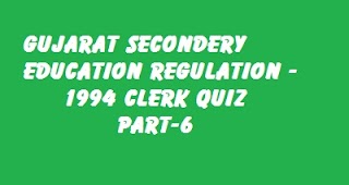 GUJARAT SECONDARY EDUCATION REGULATION - 1994 CLERK QUIZ PART-6