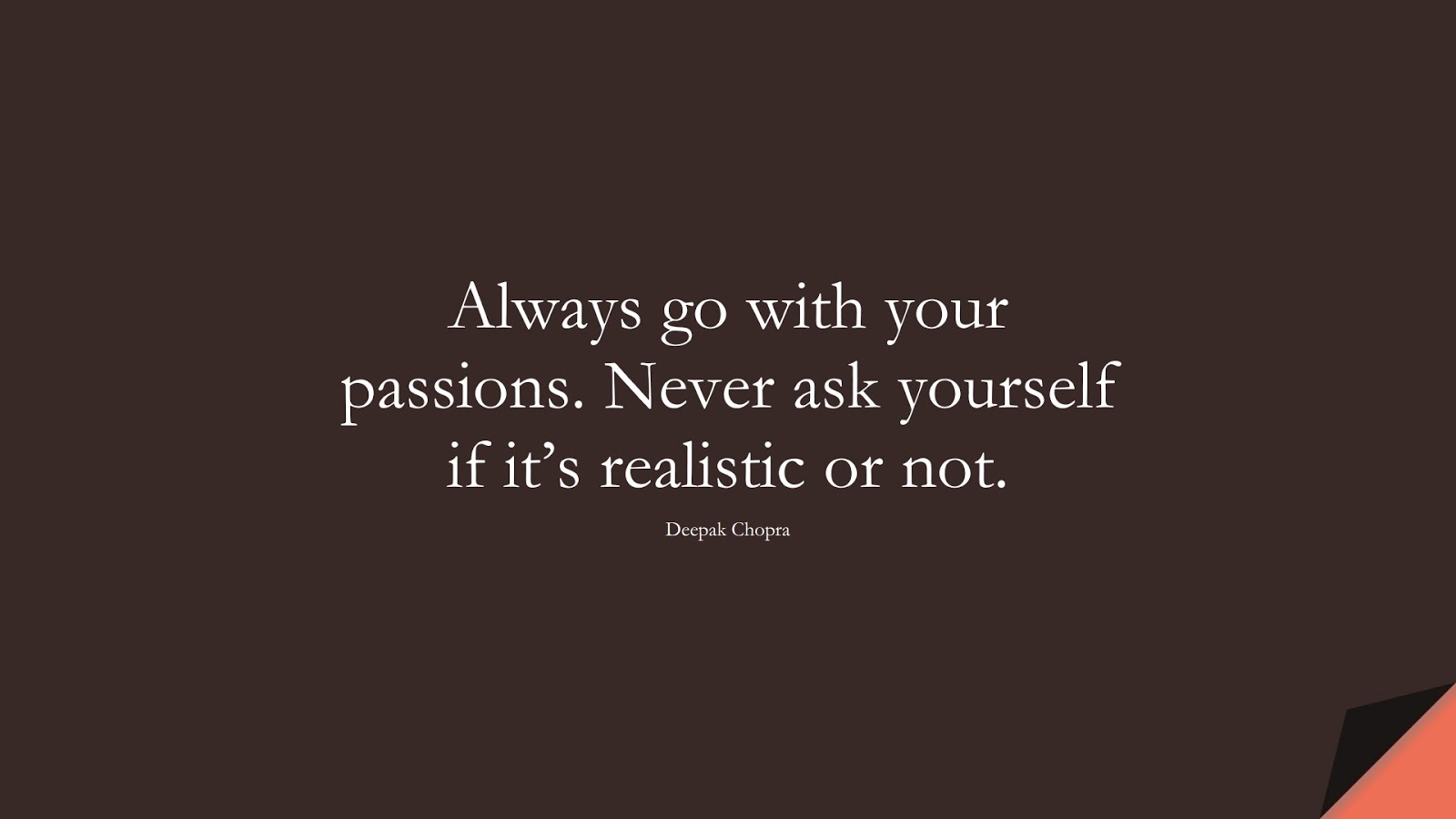 Always go with your passions. Never ask yourself if it’s realistic or not. (Deepak Chopra);  #SuccessQuotes