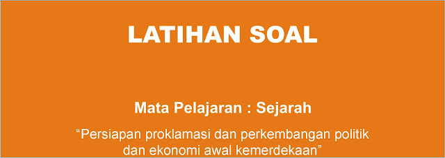 Soal Sejarah : Persiapan Proklamasi dan Perkembangan Politik dan Ekonomi pada Awal Kemerdekaan Indonesia