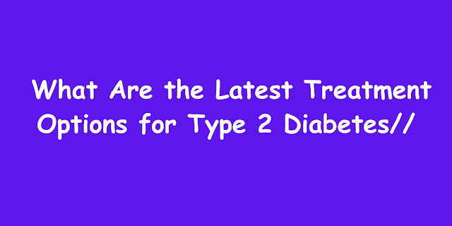 What Are the Latest Treatment Options for Type 2 Diabetes?