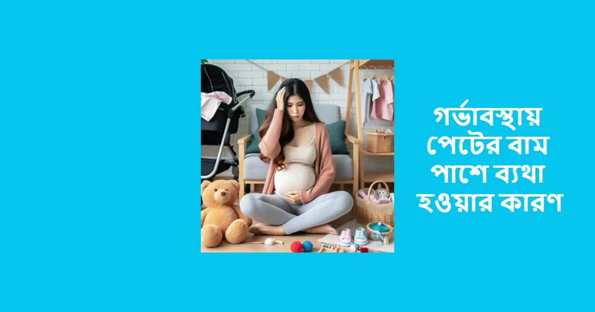 গর্ভাবস্থায় পেটের বাম পাশে ব্যথার কারণ।