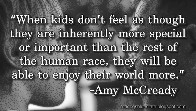 “When [kids] don’t feel as though they are inherently more special or important than the rest of the human race, they will be able to enjoy their world more.” -Amy McCready