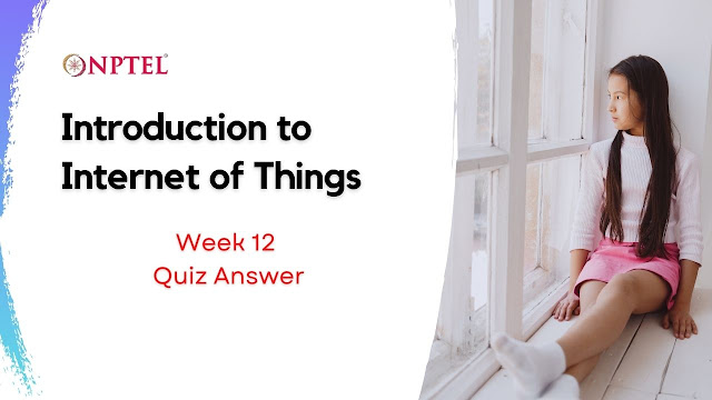 Introduction to Internet of Things Week 12 Quiz Answer  NEPTEL